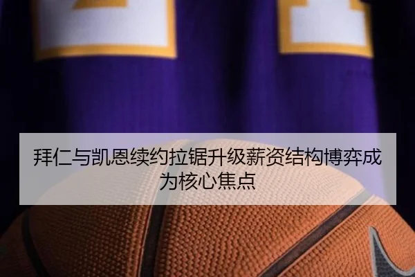 拜仁与凯恩续约拉锯升级薪资结构博弈成为核心焦点