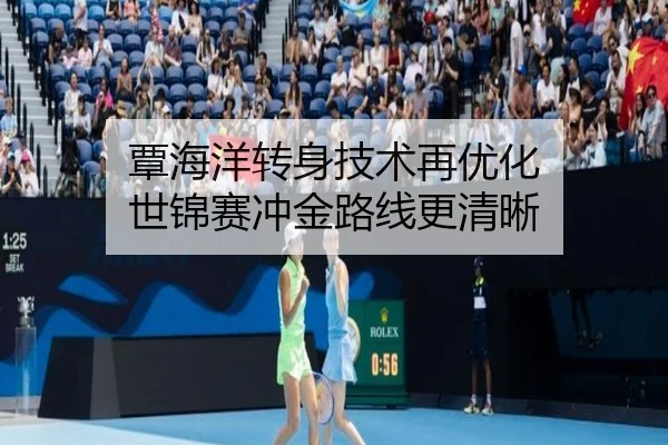 覃海洋转身技术再优化 世锦赛冲金路线更清晰