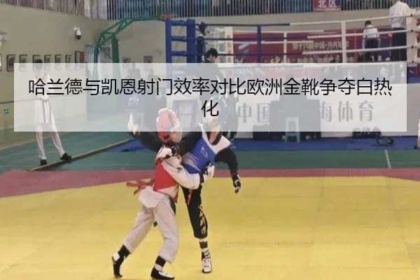 哈兰德与凯恩射门效率对比欧洲金靴争夺白热化