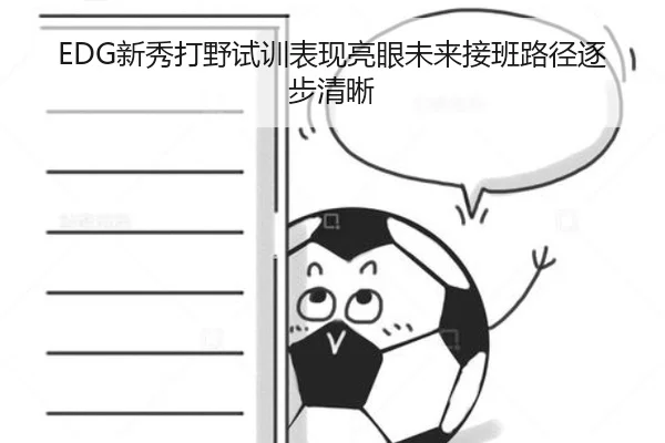 EDG新秀打野试训表现亮眼未来接班路径逐步清晰